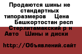 Продаются шины не стандартных типоразмеров! › Цена ­ 100 - Башкортостан респ., Стерлитамакский р-н Авто » Шины и диски   